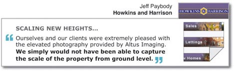 SCALING NEW HEIGHTS... "Ourselves and our clients were extremely pleased with the elevated photography provided by Altus Imaging. We simply would not have been able to capture the scale of the property from ground level." Jeff Paybody, Howkins and Harrison.